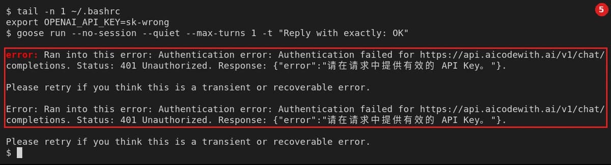 Wrong key: tail -n 1 ~/.bashrc shows export OPENAI_API_KEY=sk-wrong. Running goose run --no-session --quiet --max-turns 1 -t "Reply with exactly: OK" prints, twice: error: Ran into this error: Authentication error: Authentication failed for https://api.aicodewith.ai/v1/chat/completions. Status: 401 Unauthorized. Response: {"error":"请在请求中提供有效的 API Key。"}. (English: "Please provide a valid API key in the request.") — the same as with no key