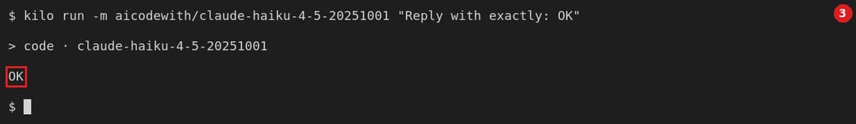 Verify: close the terminal, open a new one (no export), run kilo run -m aicodewith/claude-haiku-4-5-20251001 "Reply with exactly: OK"; an OK reply means it is set up